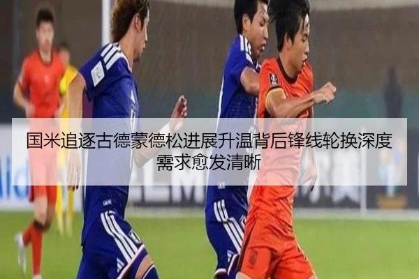 国米追逐古德蒙德松进展升温背后锋线轮换深度需求愈发清晰