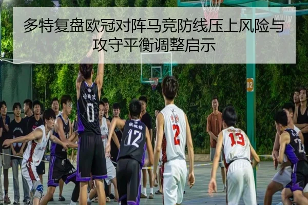 多特复盘欧冠对阵马竞防线压上风险与攻守平衡调整启示