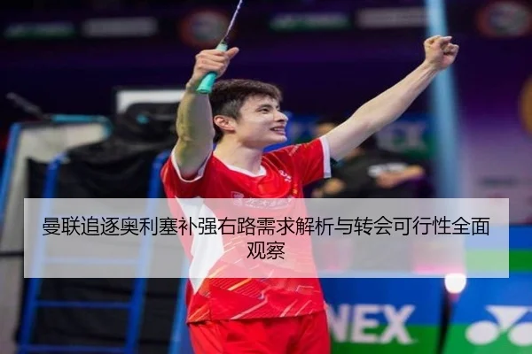 曼联追逐奥利塞补强右路需求解析与转会可行性全面观察