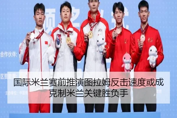 国际米兰赛前推演图拉姆反击速度或成克制米兰关键胜负手